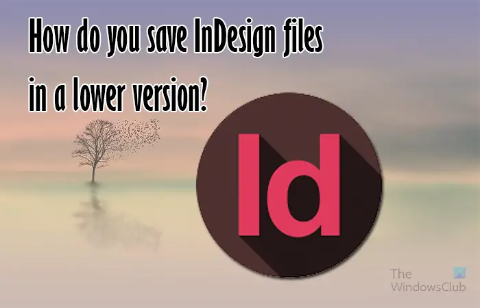 How do you save InDesign files in a lower version -
