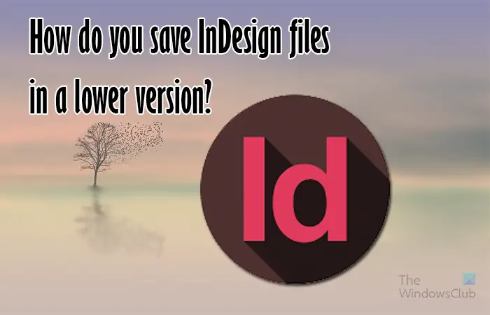 Wie Speichert Man Indesign-Dateien In Einer Niedrigeren Version?