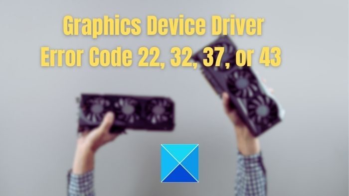 How to Fix Graphics Device Driver Error Code 22, 32, 37, or 43