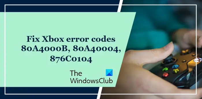 Xbox error codes 80A4000B, 80A40004, 876C0104