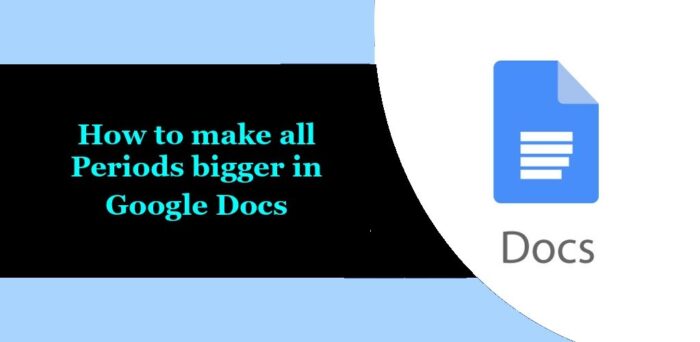how-to-make-all-periods-bigger-in-google-docs
