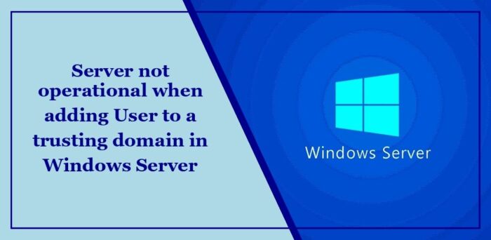 server-not-operational-when-adding-user-to-a-trusting-domain-in-windows-server