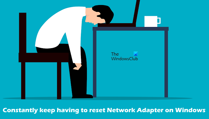 Constantly keep having to reset Network Adapter