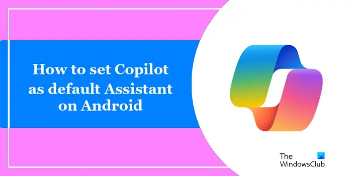 How to set Copilot as default Assistant on Android