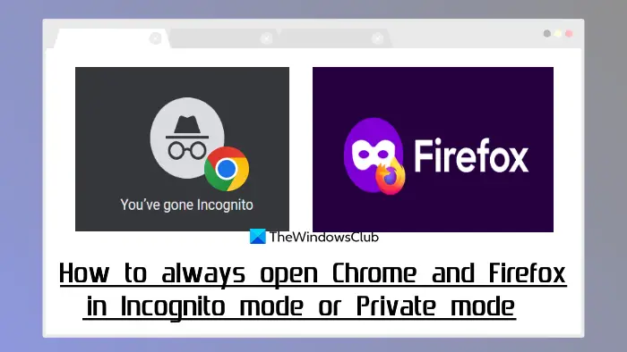 always open Chrome Firefox in Incognito or Private mode