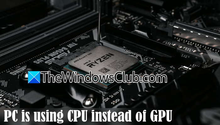 PC is using CPU instead of GPU