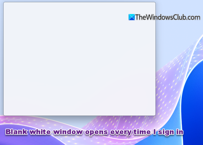 Blank white window opens every time I sign in